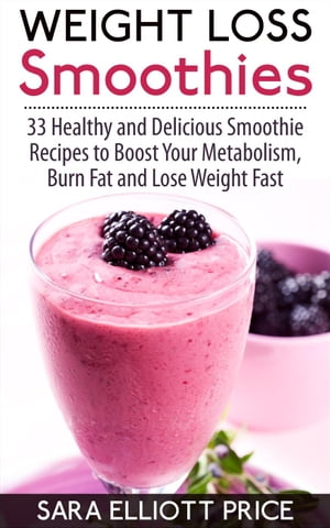 Weight Loss Smoothies: 33 Healthy and Delicious Smoothie Recipes to Boost Your Metabolism, Burn ..
