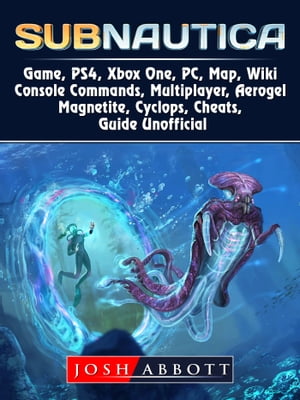 Subnautica Game, PS4, Xbox One, PC, Map, Wiki, Console Commands, Multiplayer, Aerogel, Magnetite, Cyclops, Cheats, Guide Unofficial