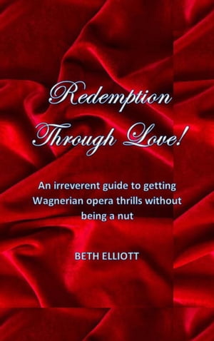 Redemption Through Love! An Irreverent Guide to Getting Wagnerian Opera Thrills Without Being a ..