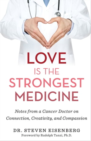 Love Is the Strongest Medicine Notes from a Cancer Doctor on Connection, Creativity, and Compassion【電子書籍】 Dr. Steven Eisenberg