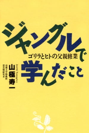 ジャングルで学んだこと　ゴリラとヒトの父親修行