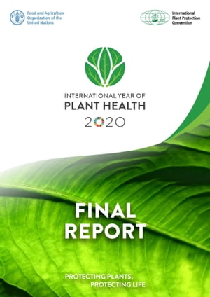 International Year of Plant Health: Final Report: Protecting Plants, Protecting Life