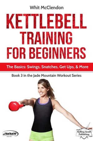 Kettlebell Training for Beginners: The Basics: Swings, Snatches, Get Ups, and More