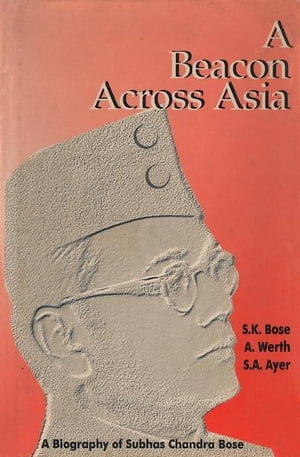 A Beacon Across Asia: A Biography of Subhas Chandra Bose