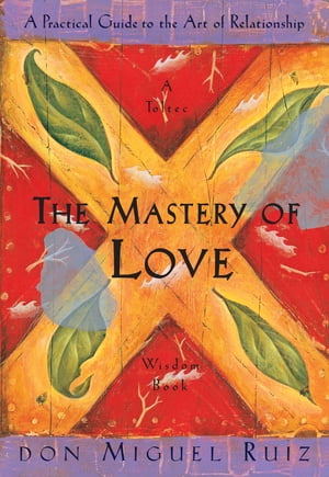 The Mastery of Love A Practical Guide to the Art of Relationship