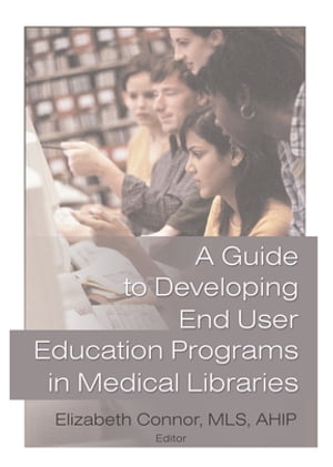 A Guide to Developing End User Education Programs in Medical Libraries【電子書籍】[ Elizabeth Connor ] 1