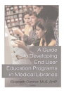 A Guide to Developing End User Education Programs in Medical Libraries【電子書籍】[ Elizabeth Connor ]