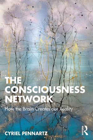 The Consciousness Network How the Brain Creates our Reality【電子書籍】 Cyriel Pennartz