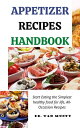 APPETIZER RECIPES HANDBOOK Start Eating the Simplest healthy food for life, All-Occasion Recipes