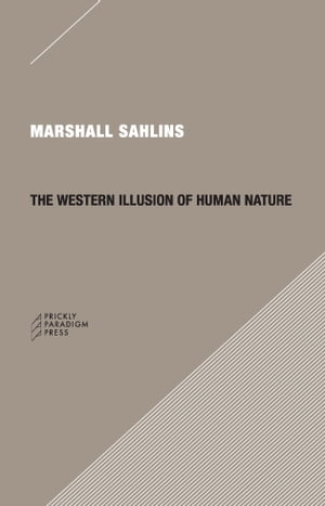 The Western Illusion of Human Nature With Reflections on the Long History of Hierarchy, Equality and the Sublimation of Anarchy in the West, and Comparative Notes on Other Conceptions of the Human Condition