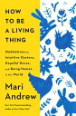 How to Be a Living Thing Meditations on Intuitive Oysters, Hopeful Doves, and Be...