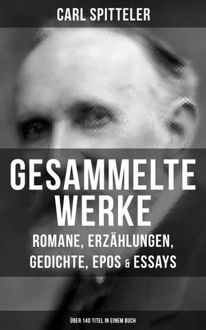 Gesammelte Werke: Romane, Erz?hlungen, Gedichte, Epos & Essays (?ber 140 Titel in einem Buch)