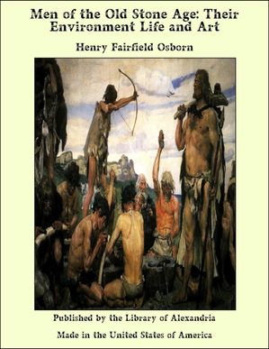 Men of the Old Stone Age: Their Environment Life and Art