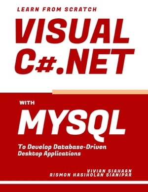 Learn From Scratch Visual C# .NET With MySQL to Develop Database-Driven Desktop Applications【電子書籍】[ Vivian Siahaan ]