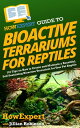 HowExpert Guide to Bioactive Terrariums for Reptiles 101 Tips on How to Create and Maintain a Beautiful, Self-Sustaining Ecosystem and Habitat for Your Pet Reptile