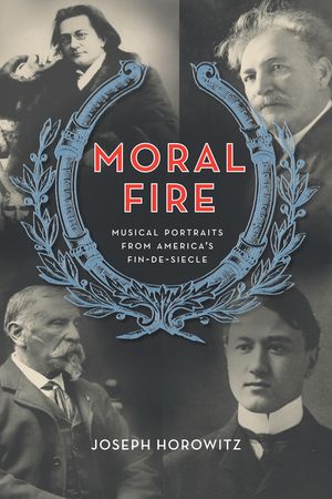 Moral Fire Musical Portraits from America's Fin de Si?cle【電子書籍】[ Joseph Horowitz ]