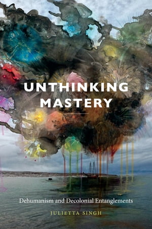 Unthinking Mastery Dehumanism and Decolonial Entanglements