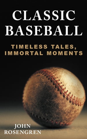Classic Baseball Timeless Tales, Immortal Moments【電子書籍】 John Rosengren, award-winning author of The Fight of Their Lives and Hank Greenberg: The He