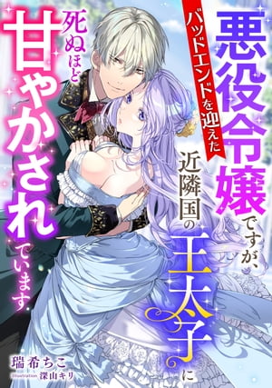 バッドエンドを迎えた悪役令嬢ですが、近隣国の王太子に死ぬほど甘やかされています【電子書籍】[ 瑞希 ちこ ]