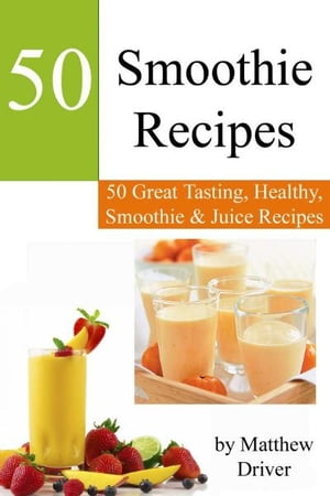 Smoothie Recipes: 50 Great Tasting, Healthy, Smoothies & Juices【電子書籍】[ Matthew Driver ]