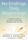 No Endings, Only Beginnings A Doctor 039 s Notes on Living, Loving, and Learning Who You Are【電子書籍】 Bernie S. Siegel