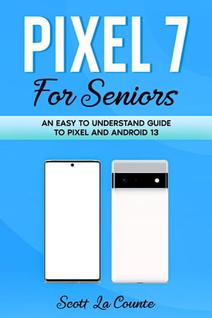 Pixel 7 for Seniors: An Easy to Understand Guide To Pixel and Android 13