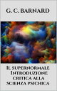 Il supernormale - Introduzione critica alla scienza psichica【電子書籍】[ G. C. BARNARD ]