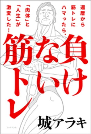 負けない筋トレ 還暦から筋トレにハマったら、「肉体」と「人生」が激変した！【電子書籍】[ 城アラキ ]