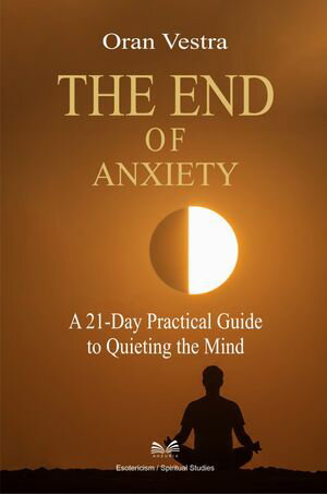 The End of Anxiety A 21-Day Practical Guide to Quieting the Mind【電子書籍】[ Oran Vestra ]