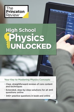 High School Physics Unlocked Your Key to Understanding and Mastering Complex Physics Concepts【電子書籍】 The Princeton Review