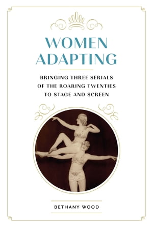 Women Adapting Bringing Three Serials of the Roaring Twenties to Stage and Screen【電子書籍】 Bethany Wood