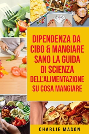 Dipendenza Da Cibo & Mangiare Sano La guida di Scienza dell'Alimentazione su cosa mangiare