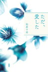 ただ、愛した【電子書籍】[ 松原千明 ]