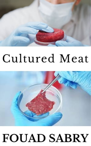 Cultured Meat How Can We Grow a Breast or a Wing, Instead of a Whole Chicken 【電子書籍】 Fouad Sabry