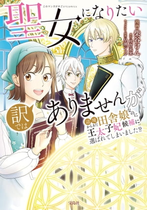 聖女になりたい訳ではありませんが　辺境からきた田舎娘なのに王太子妃候補に選ばれてしまいました!?【電子単行本版】 / 1