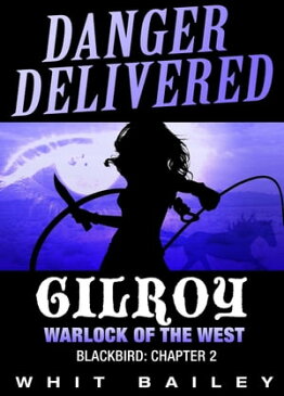 Danger Delivered: Gilroy - Warlock of the West, Blackbird: Chapter 2 Danger Delivered, #2【電子書籍】[ Whit Bailey ]