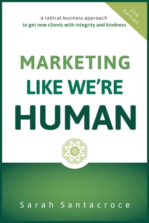 Marketing Like We 039 re Human A Radical Business Approach to Get New Clients with Integrity and Kindness【電子書籍】 Sarah Santacroce