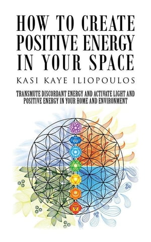 How to Create Positive Energy in Your Space Transmute Discordant Energy and Activate Light and Positive Energy in Your Home and Environment【電子書籍】[ Kasi Kaye Iliopoulos ]