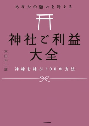 あなたの願いを叶える 神社ご利益大全　神縁を結ぶ100の方法