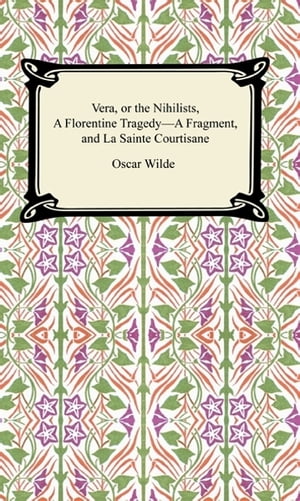Vera, or The Nihilists, A Florentine TragedyーA Fragment, and La Sainte Courtisane