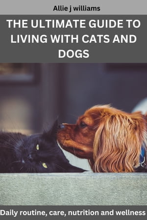 THE ULTIMATE GUIDE TO LIVING WITH CATS AND DOGS