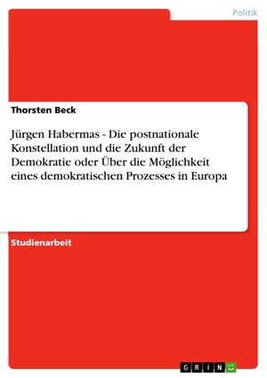 J?rgen Habermas - Die postnationale Konstellation und die Zukunft der Demokratie oder ?ber die M?glichkeit eines demokratischen Prozesses in Europa Die postnationale Konstellation und die Zukunft der Demokratie oder ?ber die M?glich
