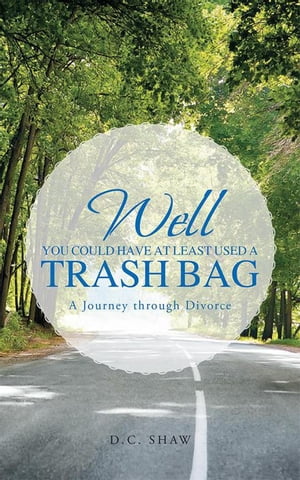 Well, You Could Have at Least Used a Trash Bag A Journey Through Divorce【電子書籍】[ D.C. Shaw ]