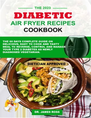DIABETIC AIR FRYER RECIPES COOKBOOK THE 60 DAYS COMPLETE GUIDE ON DELICIOUS, EASY TO COOK AND TASTY MEAL TO REVERSE, CONTROL AND MANAGE YOUR TYPE 2 DIABETES AS NEWLY DIAGNOSED VEGETARIAN.【電子書籍】[ Dr James Ross ]