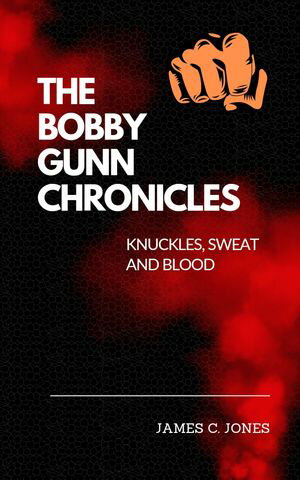 THE BOBBY GUNN CHRONICLES KNUCKLES, SWEAT AND BLOOD【電子書籍】[ James C. Jones ]