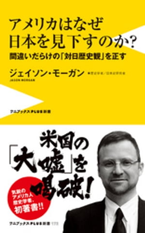 アメリカはなぜ日本を見下すのか？ - 間違いだらけの「対日歴史観」を正す -