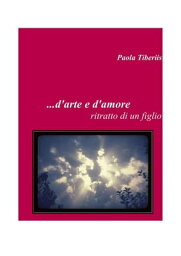 ...d'arte e d'amore...ritratto di un figlio【電子書籍】[ Paola Tiberiis ]