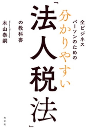 全ビジネスパーソンのための 分かりやすい「法人税法」の教科書【電子書籍】[ 木山泰嗣 ]