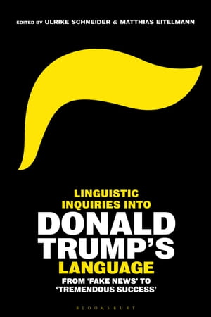 Linguistic Inquiries into Donald Trump’s Language From 'Fake News' to 'Tremendous Success'【電子書籍】