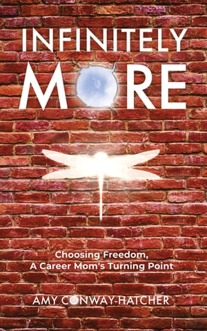 Infinitely More Choosing Freedom, A Career Mom 039 s Turning Point【電子書籍】 Amy Conway-Hatcher